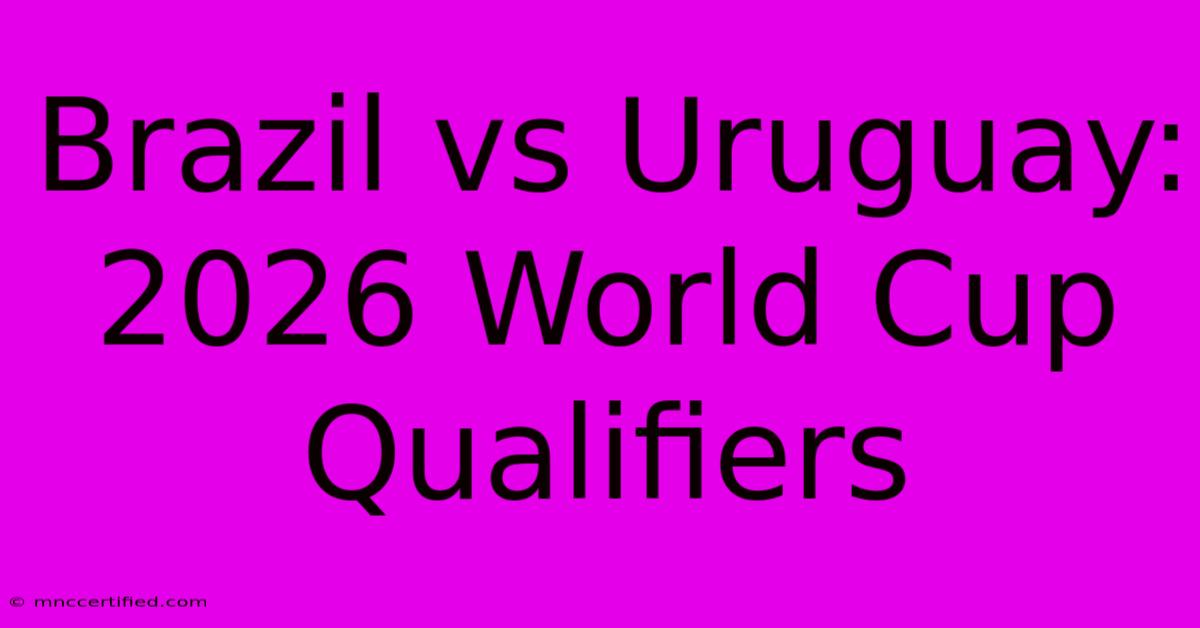 Brazil Vs Uruguay: 2026 World Cup Qualifiers