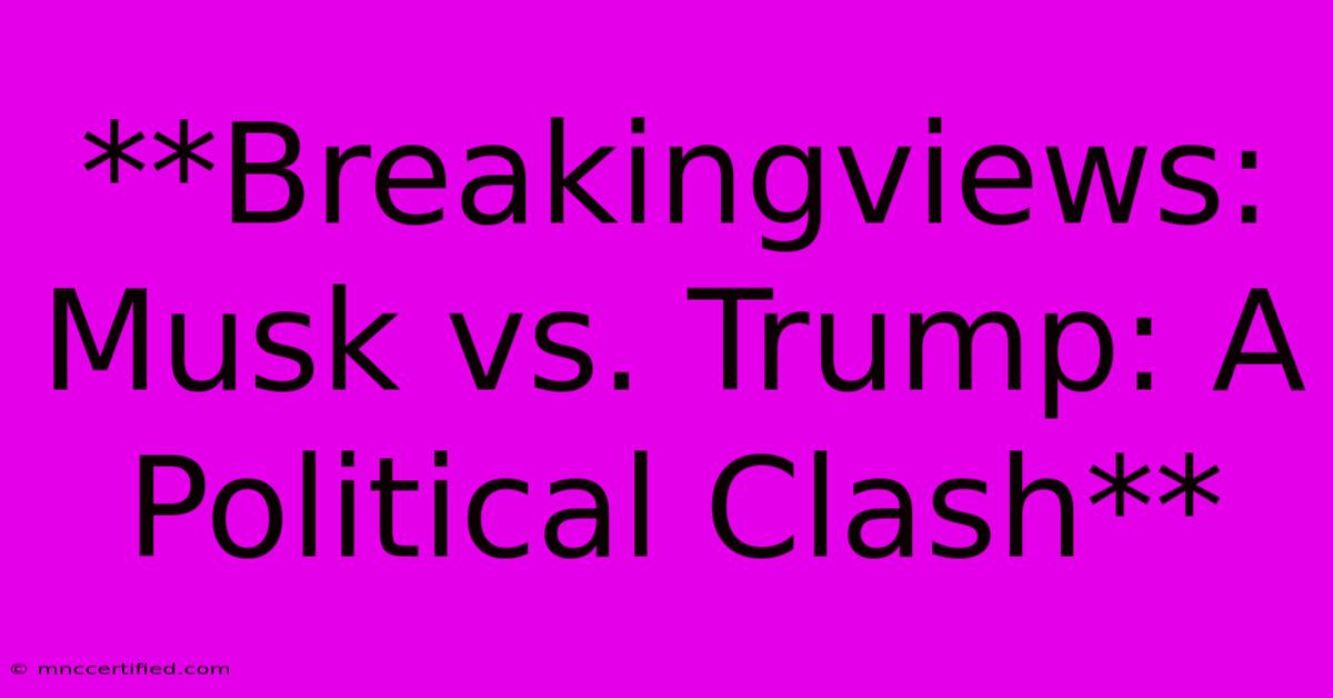 **Breakingviews: Musk Vs. Trump: A Political Clash**