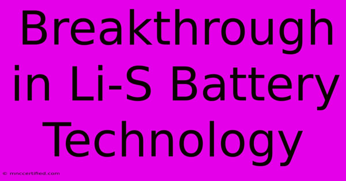 Breakthrough In Li-S Battery Technology