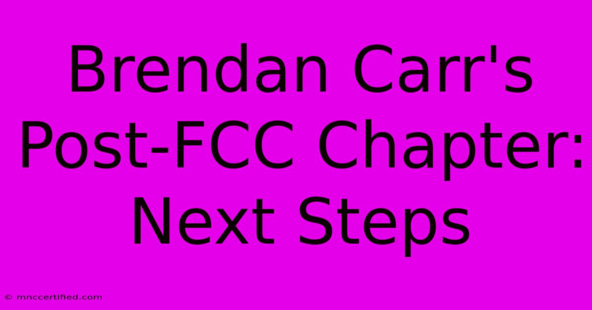 Brendan Carr's Post-FCC Chapter: Next Steps