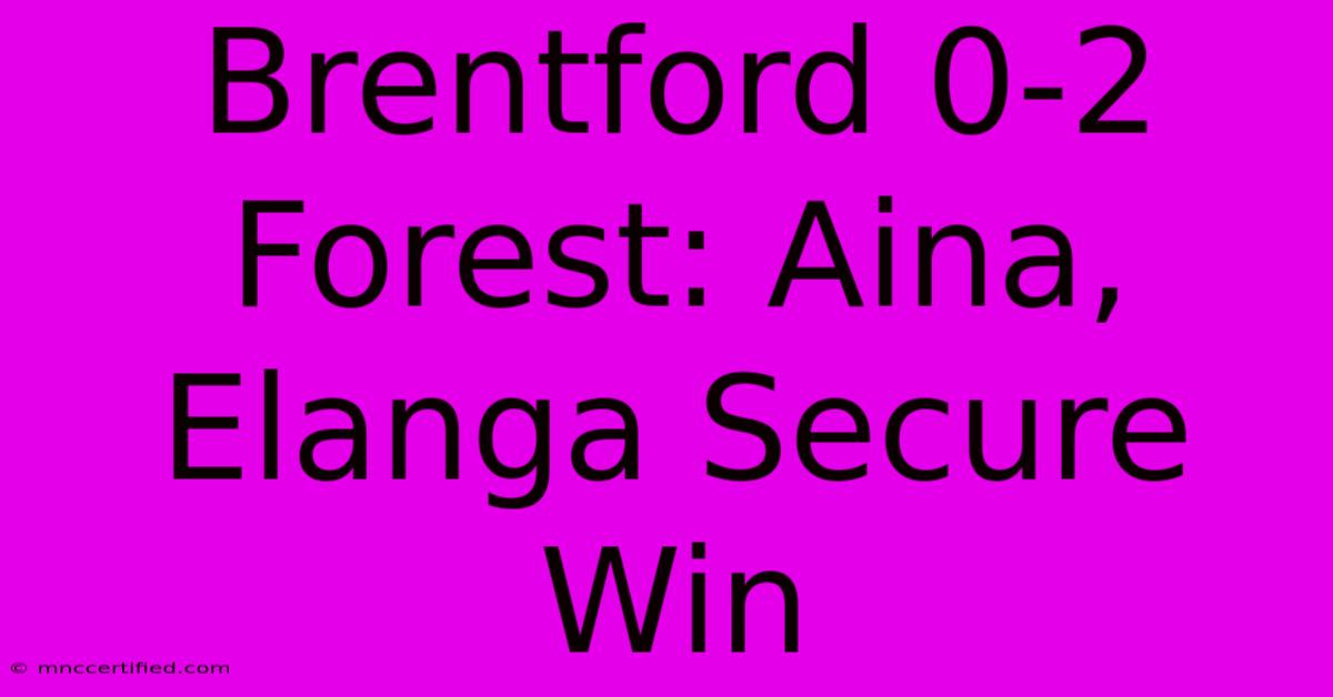 Brentford 0-2 Forest: Aina, Elanga Secure Win