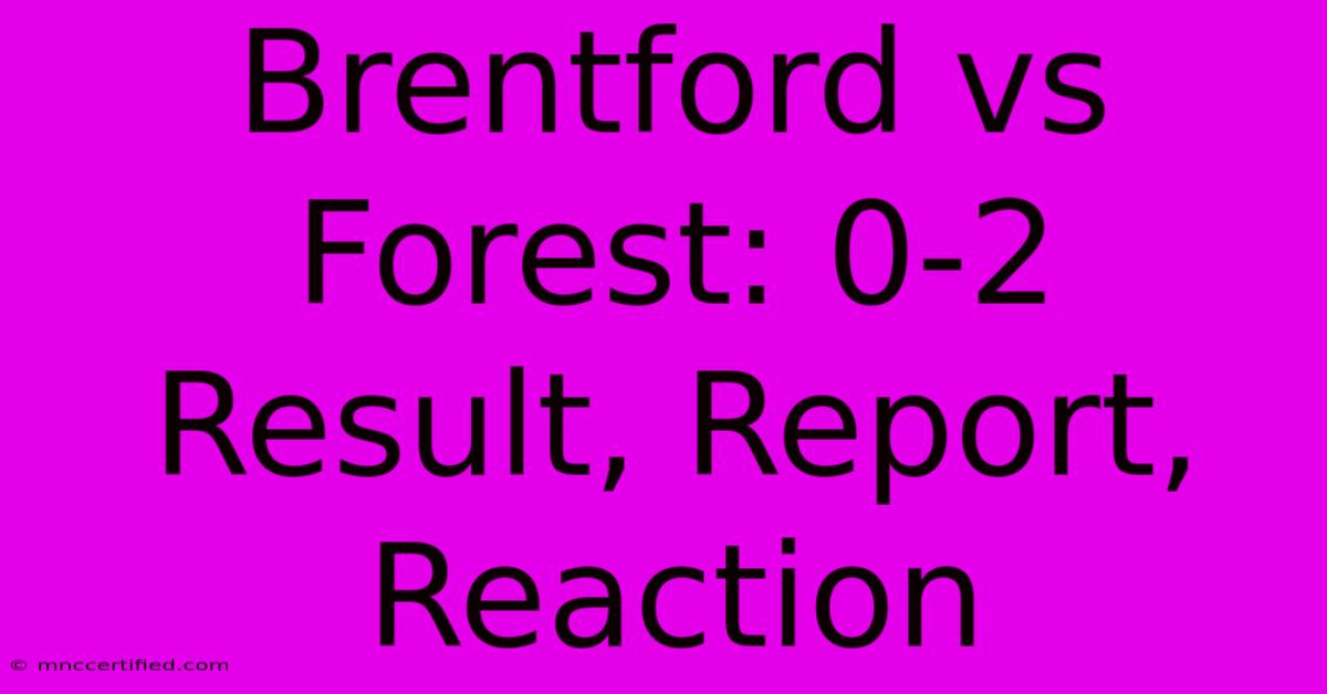 Brentford Vs Forest: 0-2 Result, Report, Reaction