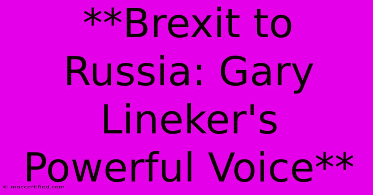 **Brexit To Russia: Gary Lineker's Powerful Voice**