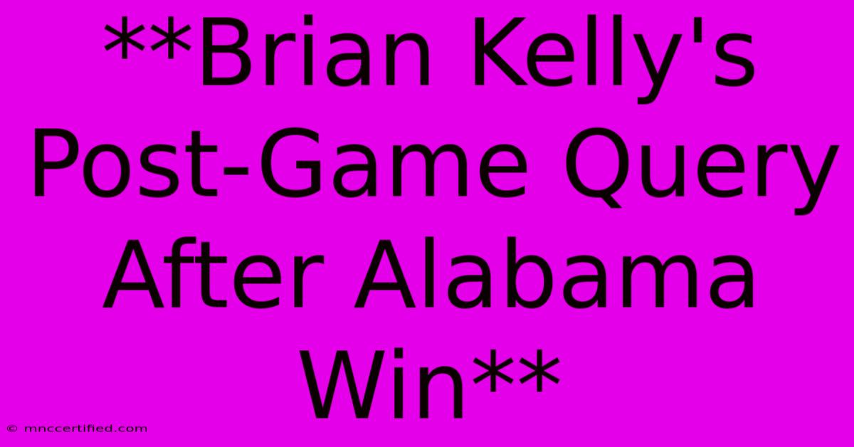 **Brian Kelly's Post-Game Query After Alabama Win**