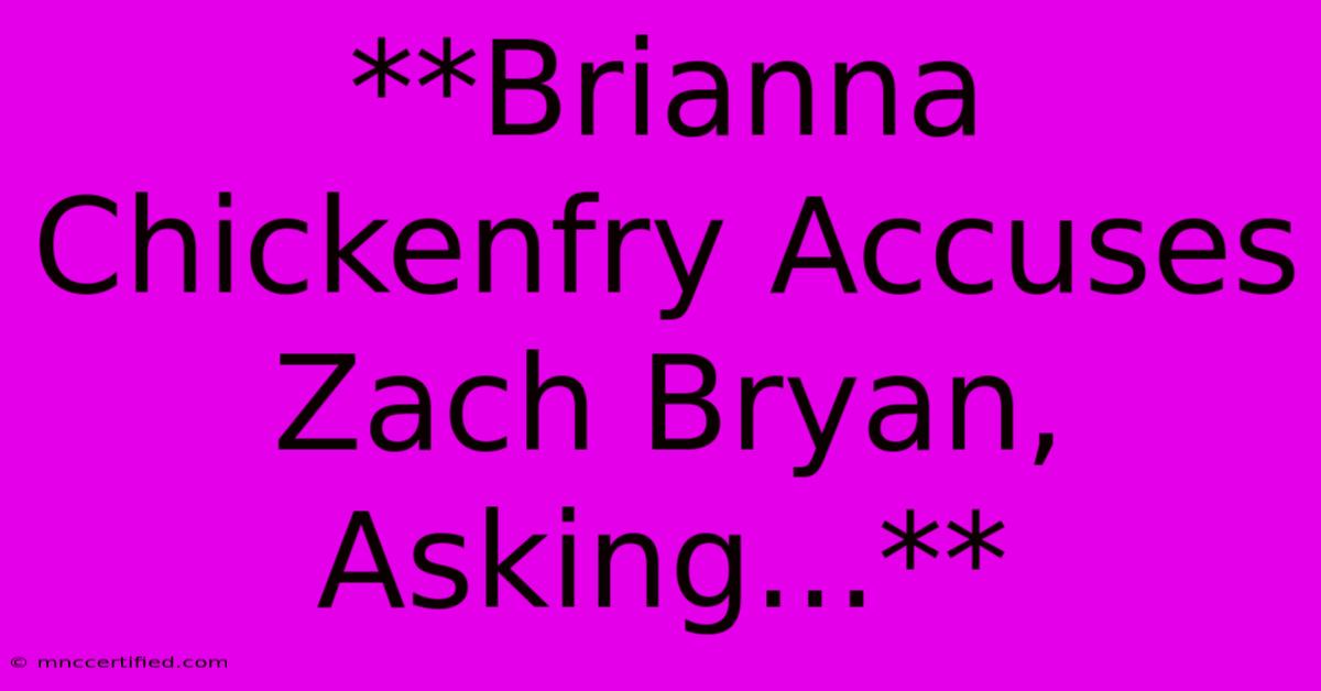 **Brianna Chickenfry Accuses Zach Bryan, Asking...**