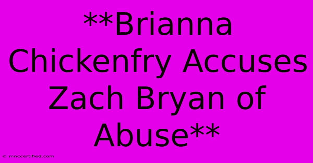 **Brianna Chickenfry Accuses Zach Bryan Of Abuse**