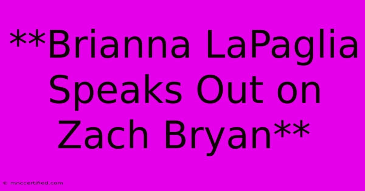 **Brianna LaPaglia Speaks Out On Zach Bryan**