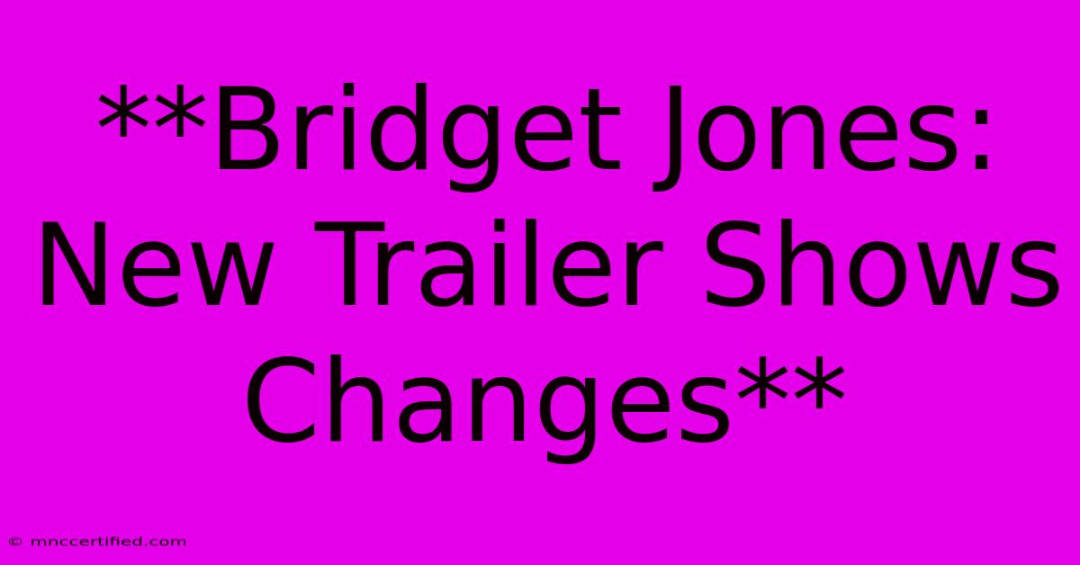 **Bridget Jones: New Trailer Shows Changes**