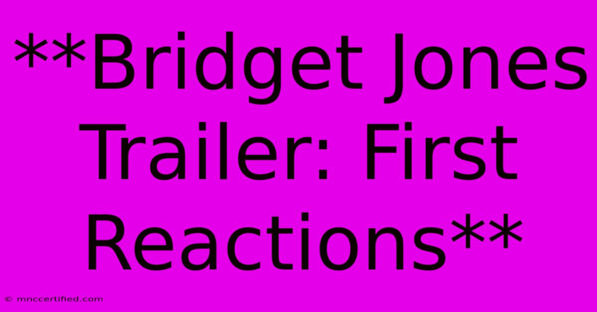 **Bridget Jones Trailer: First Reactions** 