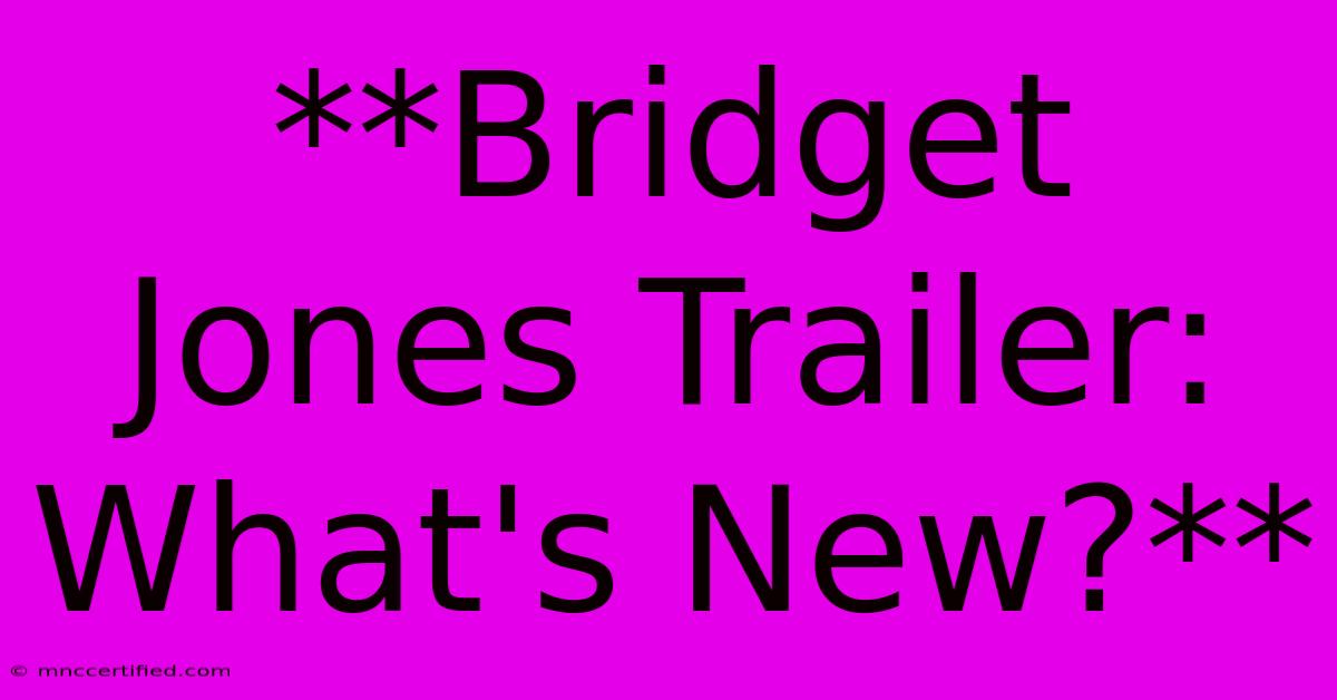 **Bridget Jones Trailer: What's New?**