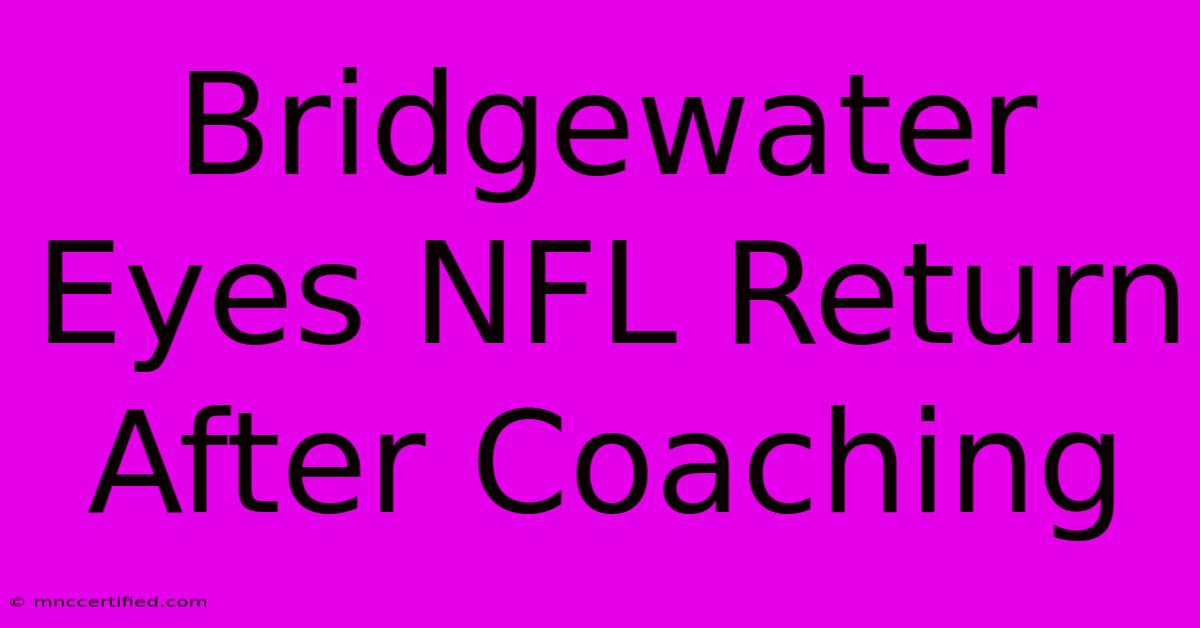 Bridgewater Eyes NFL Return After Coaching