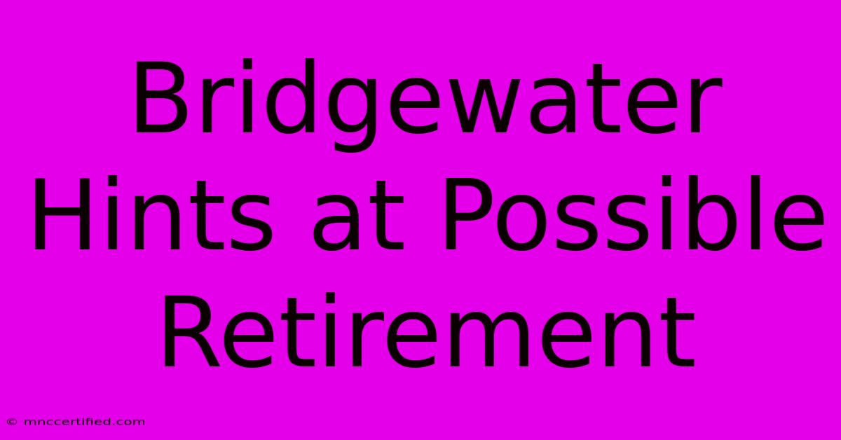 Bridgewater Hints At Possible Retirement