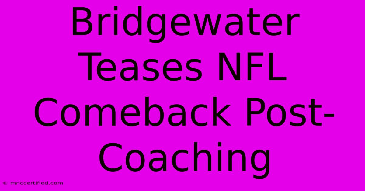 Bridgewater Teases NFL Comeback Post-Coaching