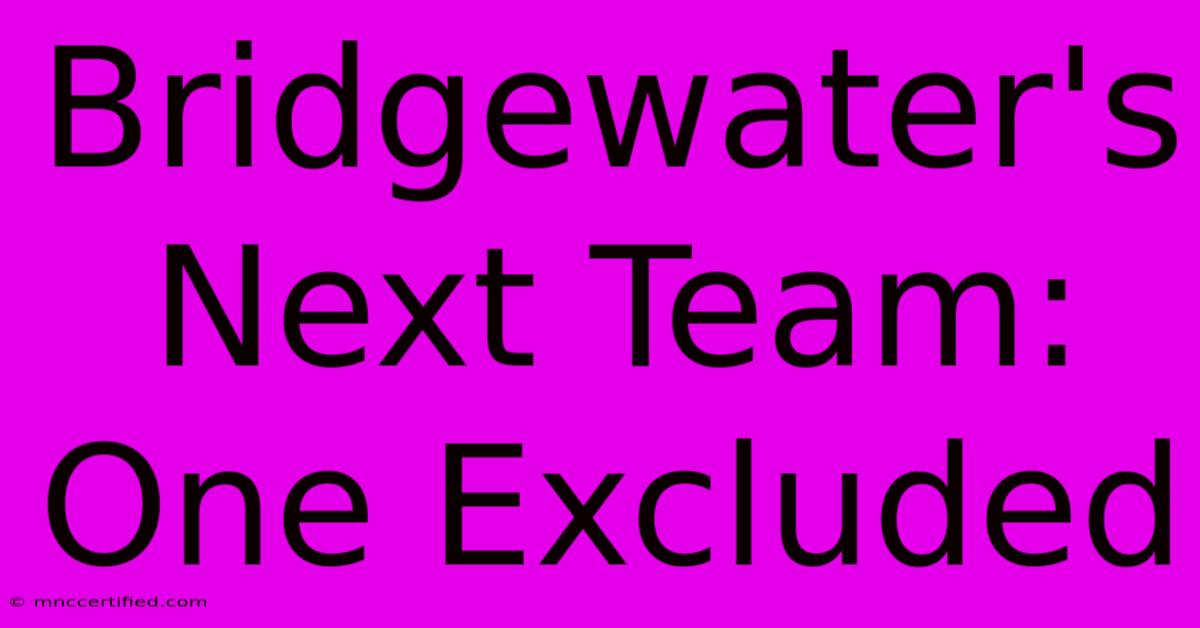 Bridgewater's Next Team: One Excluded