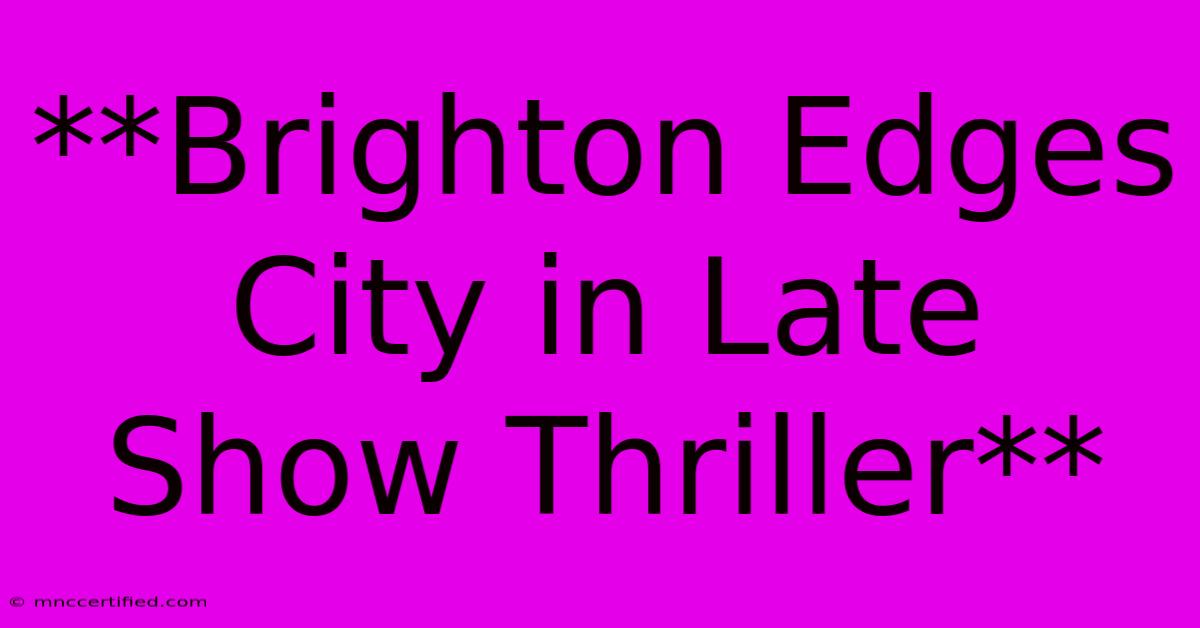 **Brighton Edges City In Late Show Thriller**