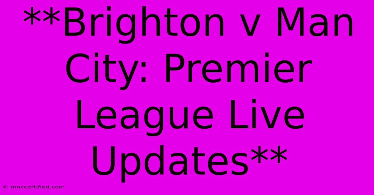 **Brighton V Man City: Premier League Live Updates**