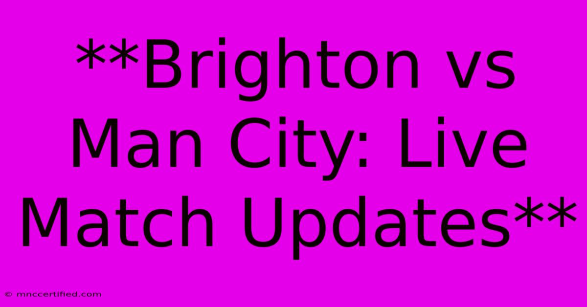 **Brighton Vs Man City: Live Match Updates**