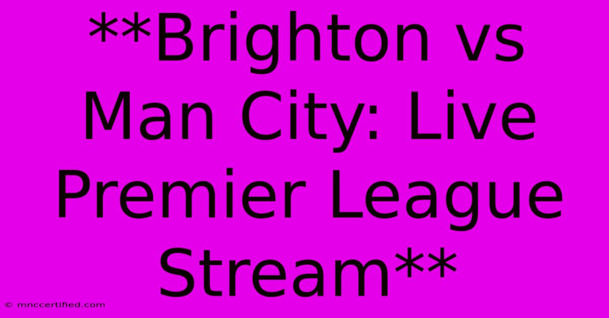 **Brighton Vs Man City: Live Premier League Stream**