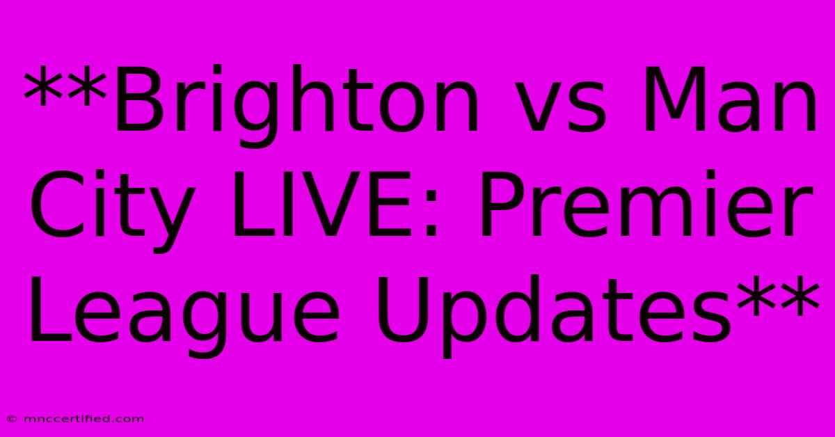 **Brighton Vs Man City LIVE: Premier League Updates**