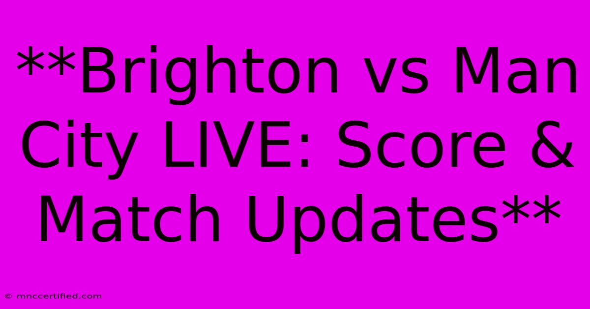 **Brighton Vs Man City LIVE: Score & Match Updates**