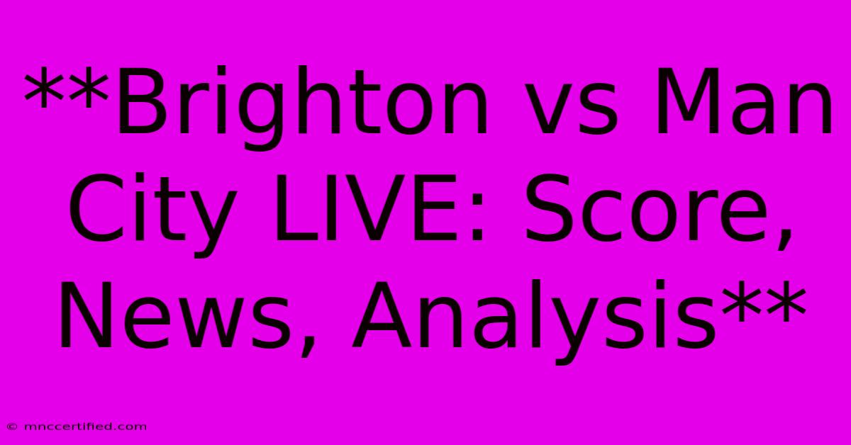 **Brighton Vs Man City LIVE: Score, News, Analysis** 