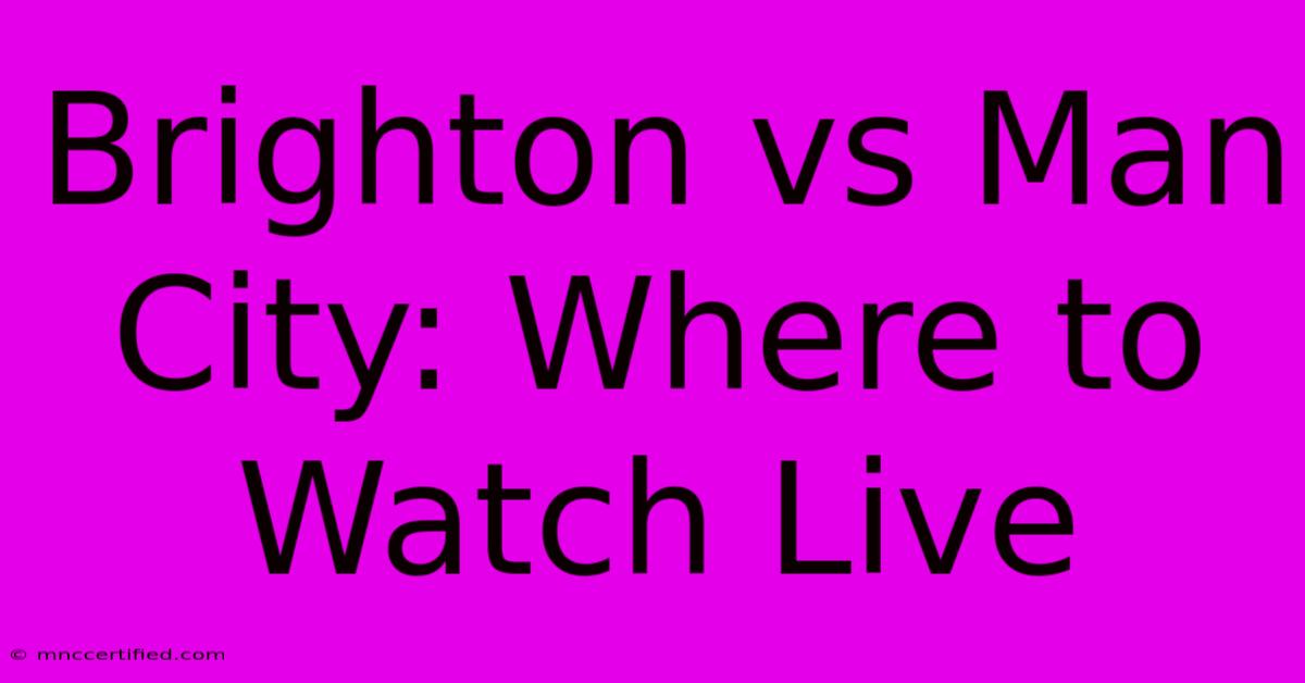 Brighton Vs Man City: Where To Watch Live