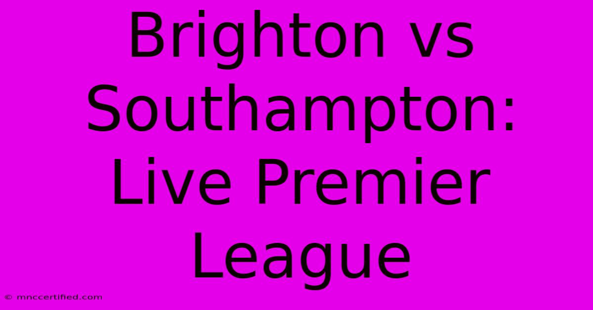 Brighton Vs Southampton: Live Premier League