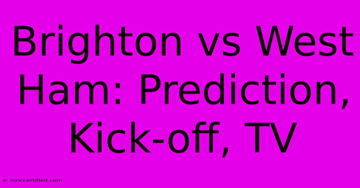 Brighton Vs West Ham: Prediction, Kick-off, TV