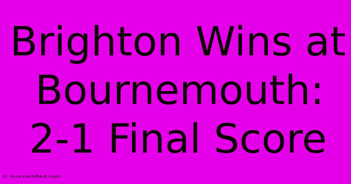 Brighton Wins At Bournemouth: 2-1 Final Score