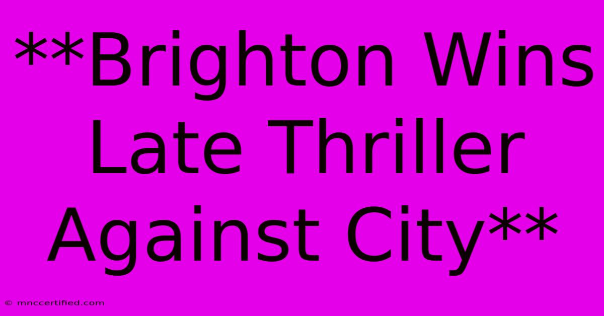 **Brighton Wins Late Thriller Against City**