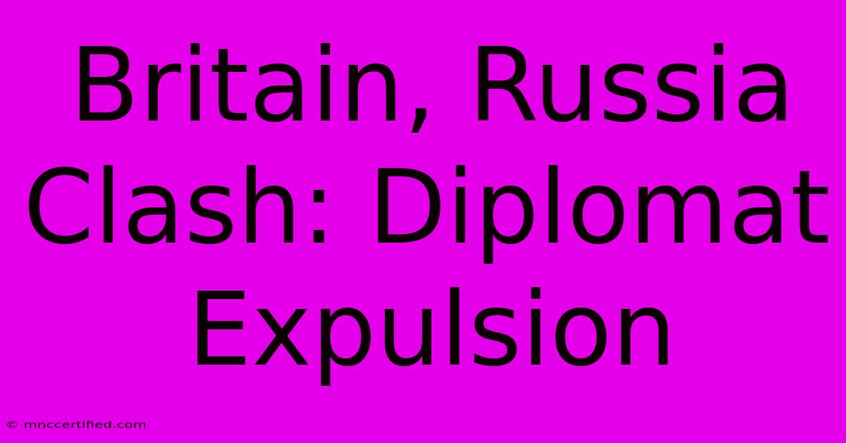 Britain, Russia Clash: Diplomat Expulsion