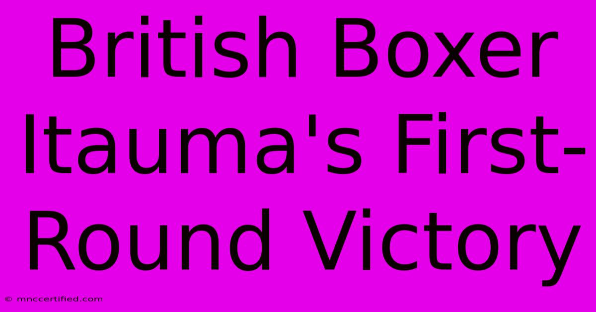 British Boxer Itauma's First-Round Victory