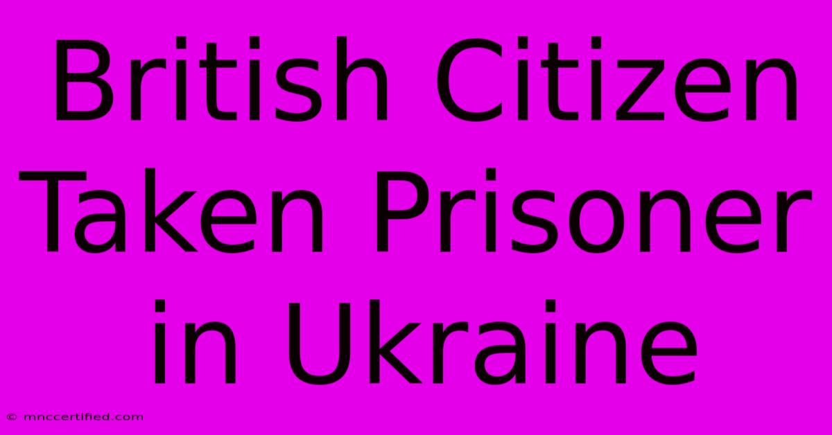 British Citizen Taken Prisoner In Ukraine