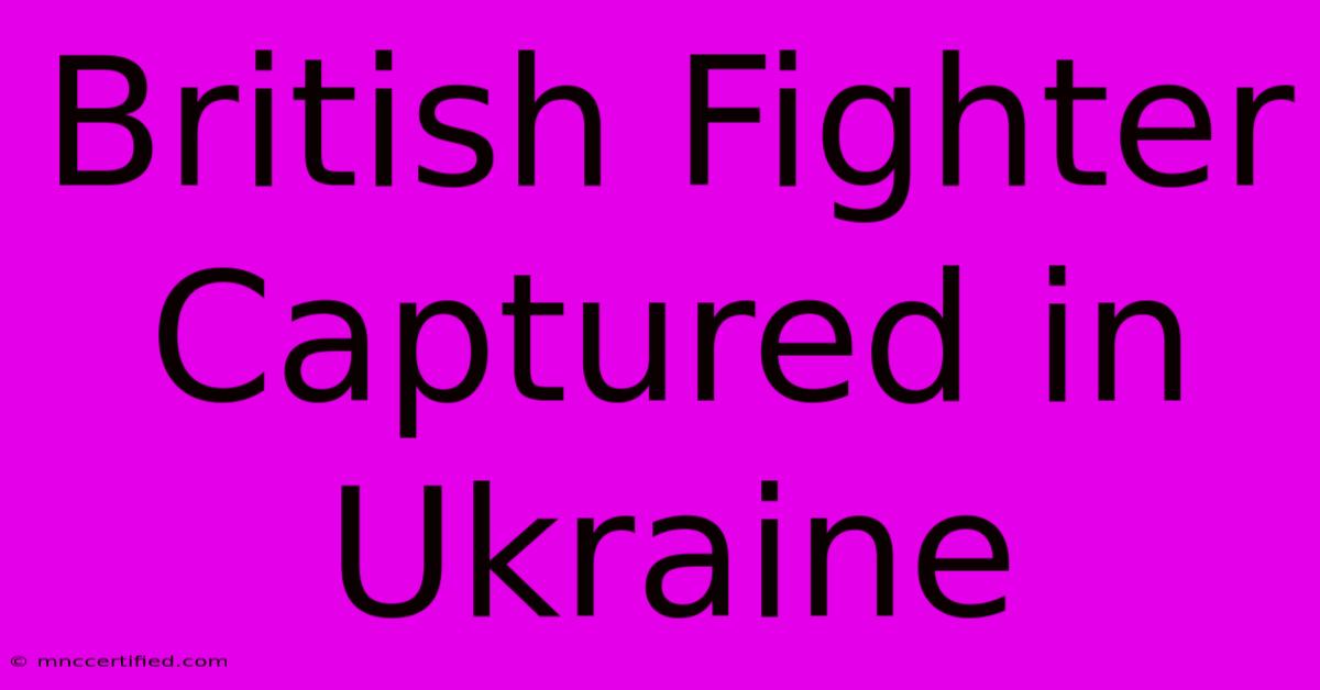 British Fighter Captured In Ukraine