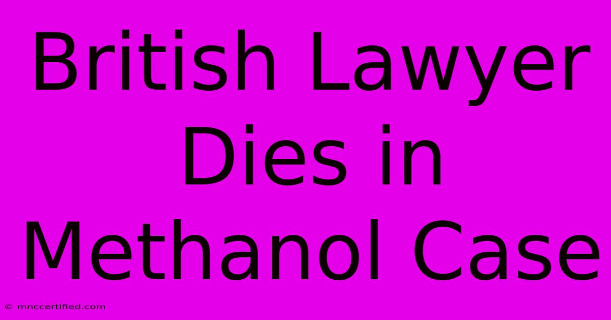 British Lawyer Dies In Methanol Case