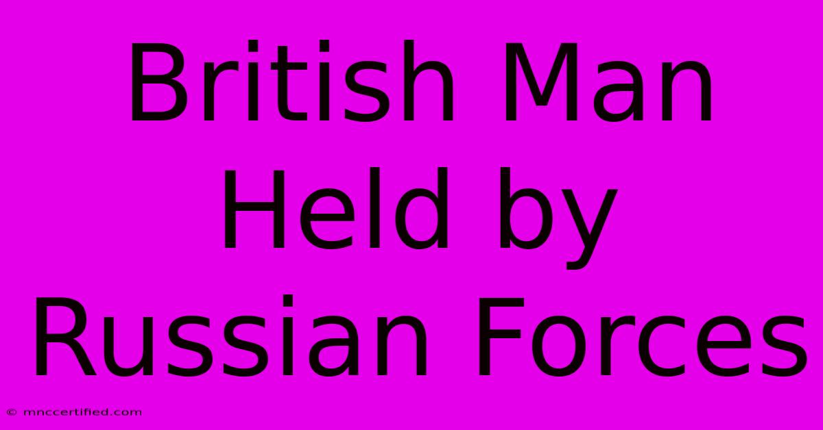 British Man Held By Russian Forces