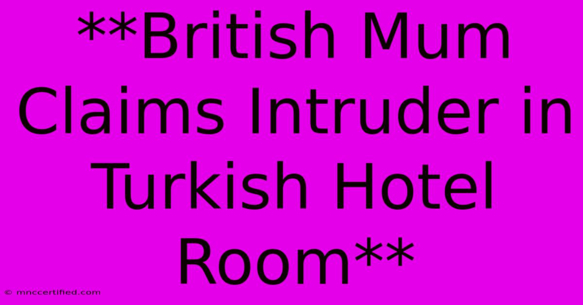 **British Mum Claims Intruder In Turkish Hotel Room**