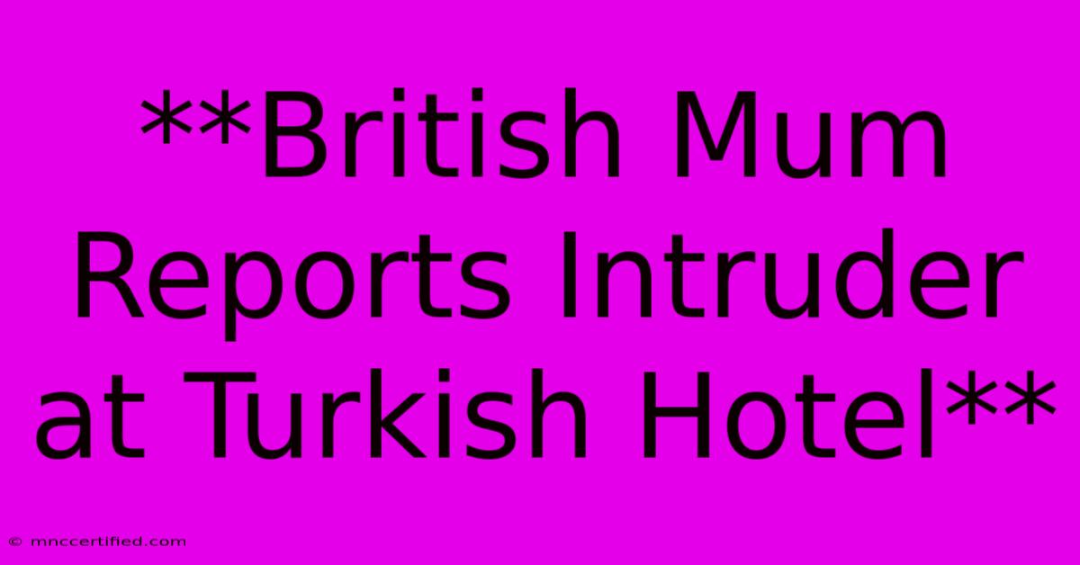 **British Mum Reports Intruder At Turkish Hotel**