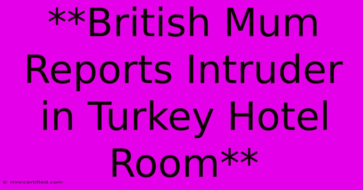 **British Mum Reports Intruder In Turkey Hotel Room** 