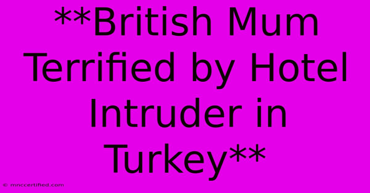 **British Mum Terrified By Hotel Intruder In Turkey**