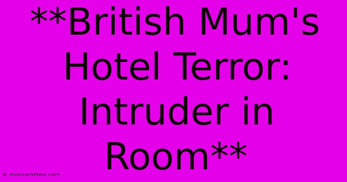 **British Mum's Hotel Terror: Intruder In Room**