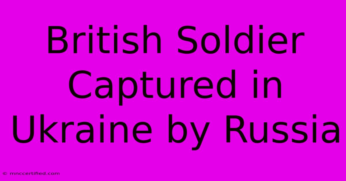 British Soldier Captured In Ukraine By Russia