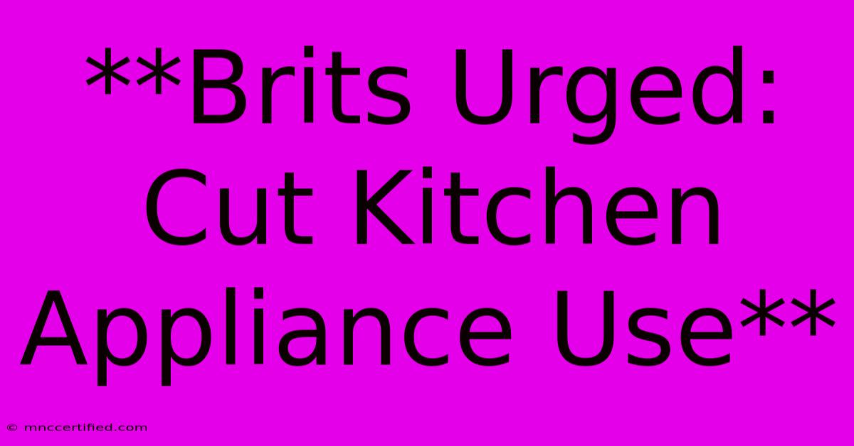 **Brits Urged: Cut Kitchen Appliance Use**