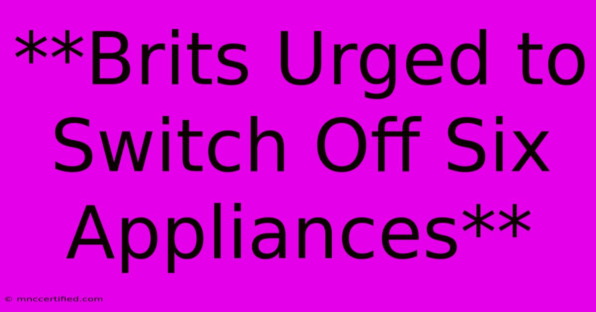 **Brits Urged To Switch Off Six Appliances**