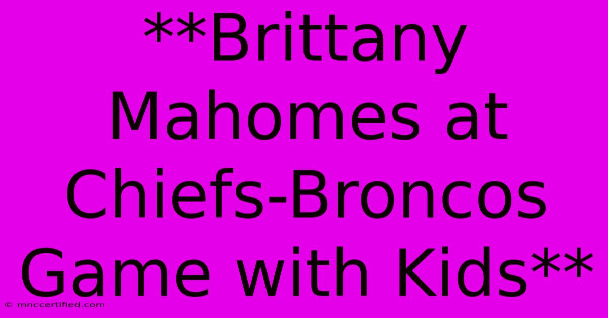 **Brittany Mahomes At Chiefs-Broncos Game With Kids**