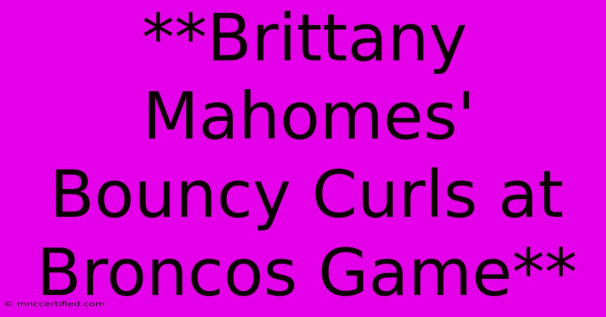 **Brittany Mahomes' Bouncy Curls At Broncos Game**