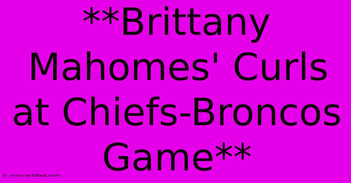 **Brittany Mahomes' Curls At Chiefs-Broncos Game**