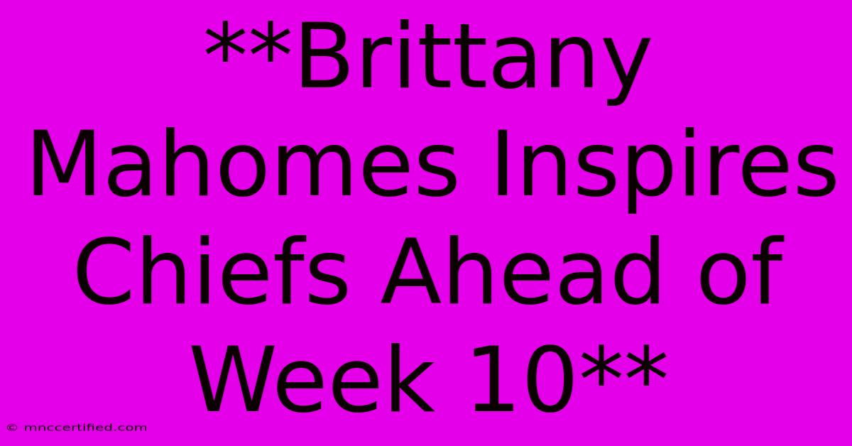 **Brittany Mahomes Inspires Chiefs Ahead Of Week 10**