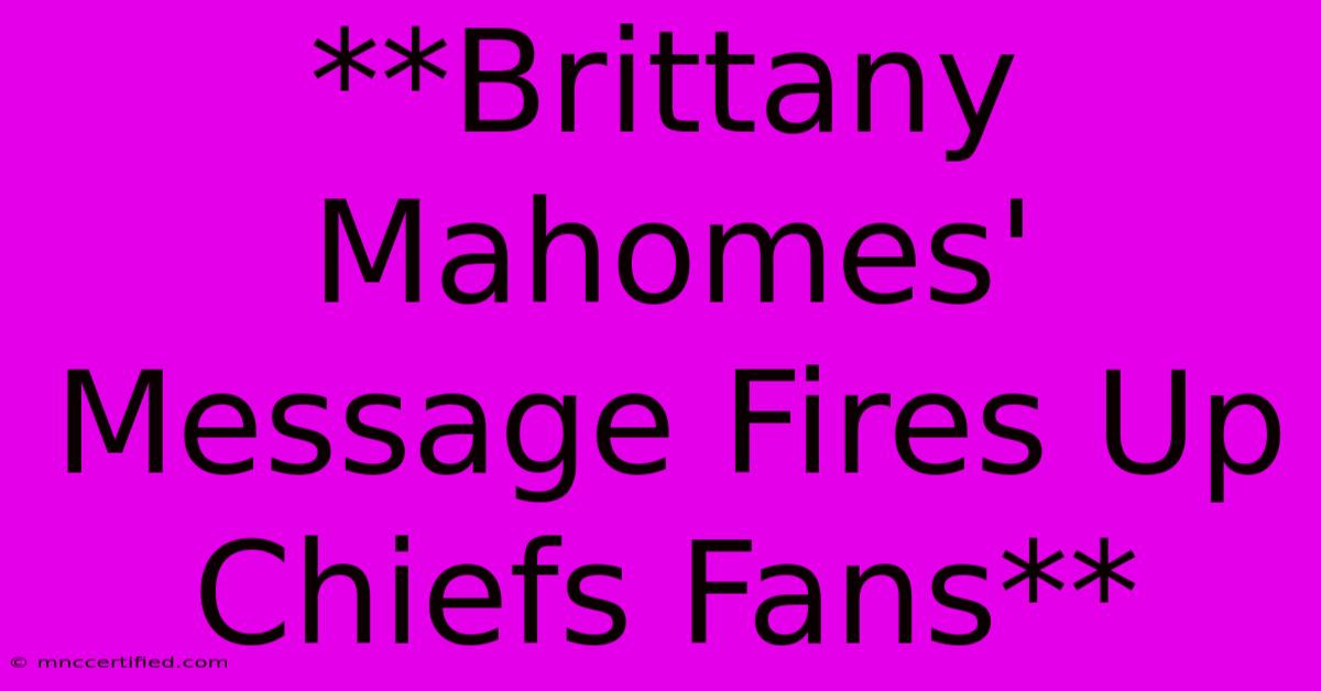 **Brittany Mahomes' Message Fires Up Chiefs Fans**