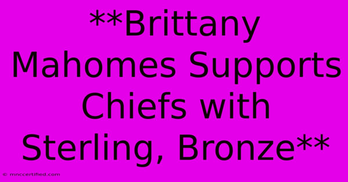 **Brittany Mahomes Supports Chiefs With Sterling, Bronze**